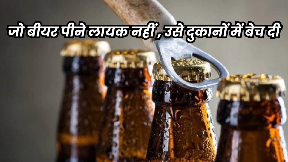 खपा दी 13 करोड़ की एक्सपायरी बीयर, रिकॉर्ड में बताया नष्ट कर दी