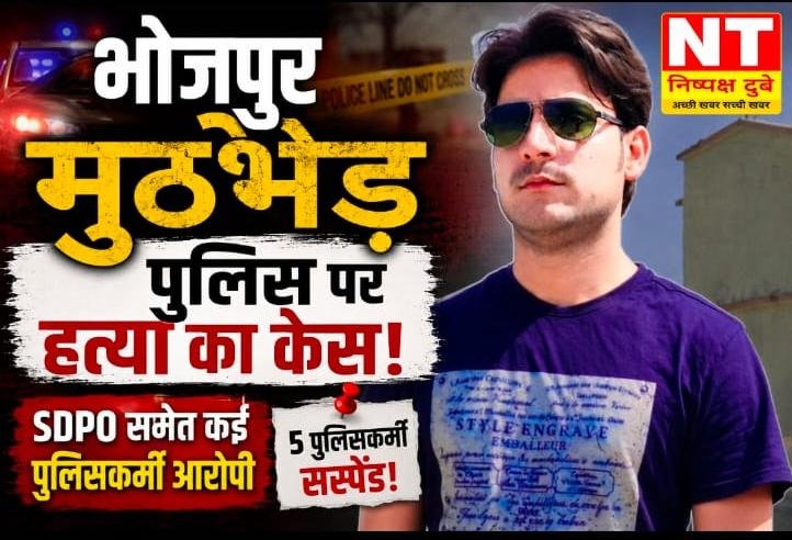 भोजपुर मुठभेड़ पर बड़ा खुलासा: SDPO समेत पुलिसकर्मियों पर हत्या का मुकदमा दर्ज